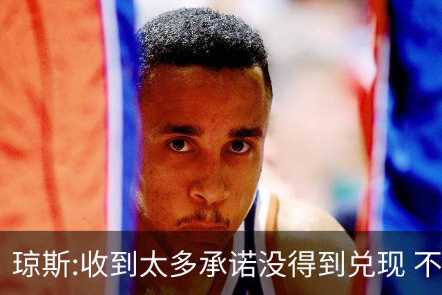 琼斯:收到太多承诺没得到兑现 不会再带伤出战
