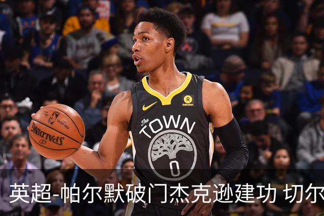 英超-帕尔默破门杰克逊建功 切尔西2-1纽卡斯尔
